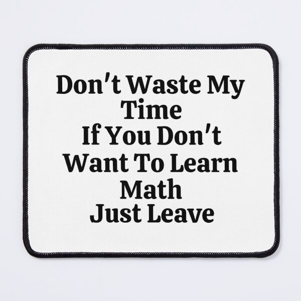 Item preview, Don't Waste My Time If You Don't Want To Learn Math Just Leave - Funny Math designed and sold by usaworld.