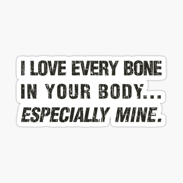 I Love Every Bone In Your Body Especially Mine sticker 