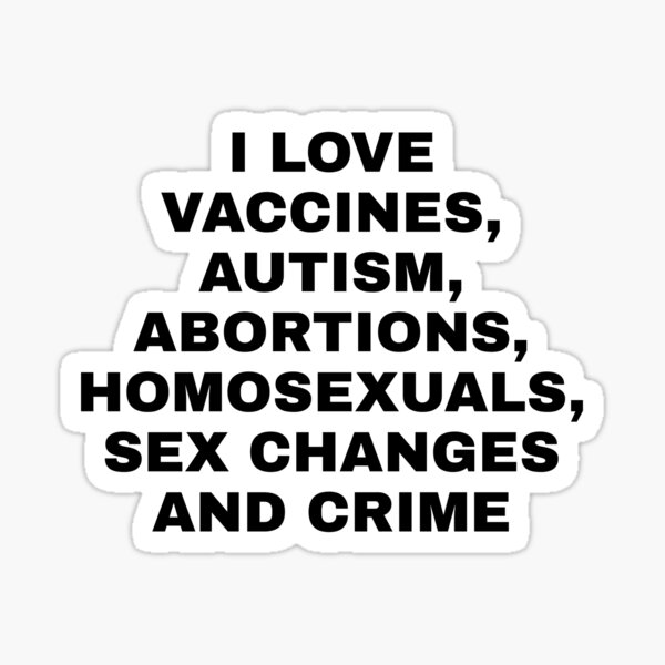 i Love vaccines, autism, abortions, homosexuals, sex changes and crime  Sticker