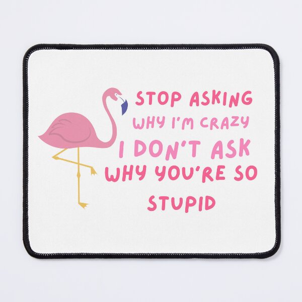 Item preview, Funny Stop Asking Why I'm Crazy , I Don't Ask Why You're So Stupid designed and sold by AMERZAGUE DESIGN.