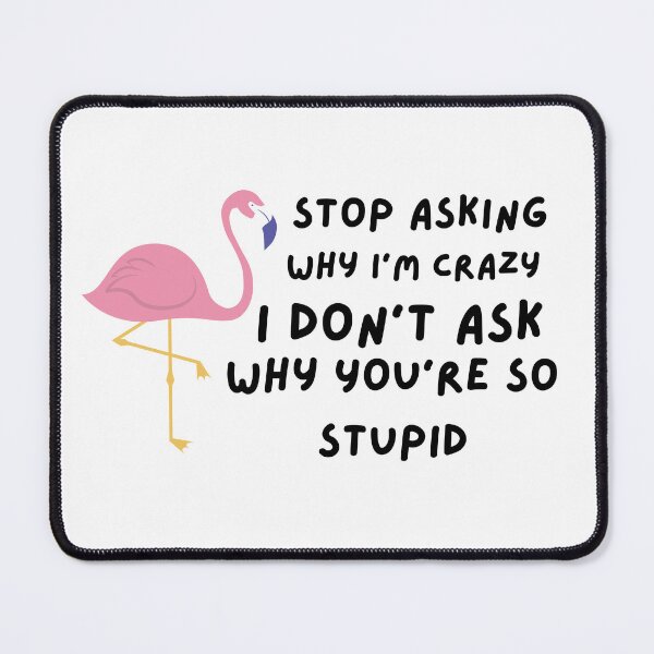 Item preview, Funny Stop Asking Why I'm Crazy , I Don't Ask Why You're So Stupid designed and sold by AMERZAGUE DESIGN.