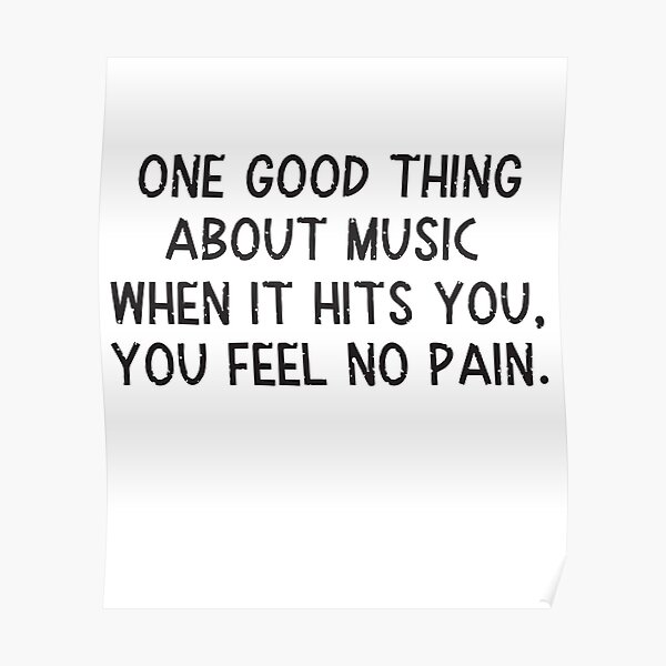 One good thing about music when it hits you you feel no pain. Poster