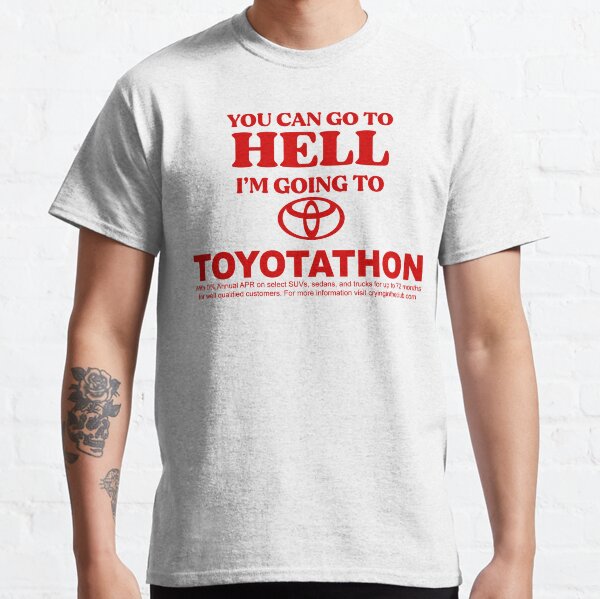 YOU CAN GO TO HELL IM GOING TO TOYOTATHON Classic T-Shirt