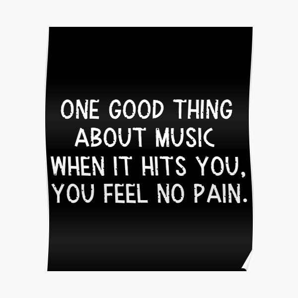 One good thing about music when it hits you you feel no pain. Poster