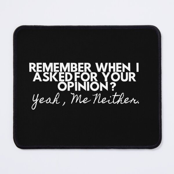 Item preview, Remember When I Asked For Your Opinion Yeah Me Neither, funny humor idea, designed and sold by AMERZAGUE DESIGN.