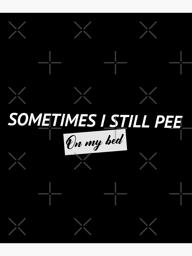 "Sometimes I Still Pee On My Bed" Poster for Sale by NIMNARASOJ