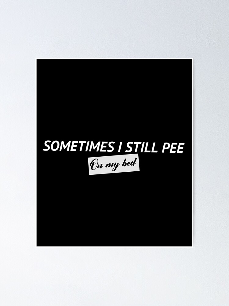 "Sometimes I Still Pee On My Bed" Poster for Sale by NIMNARASOJ