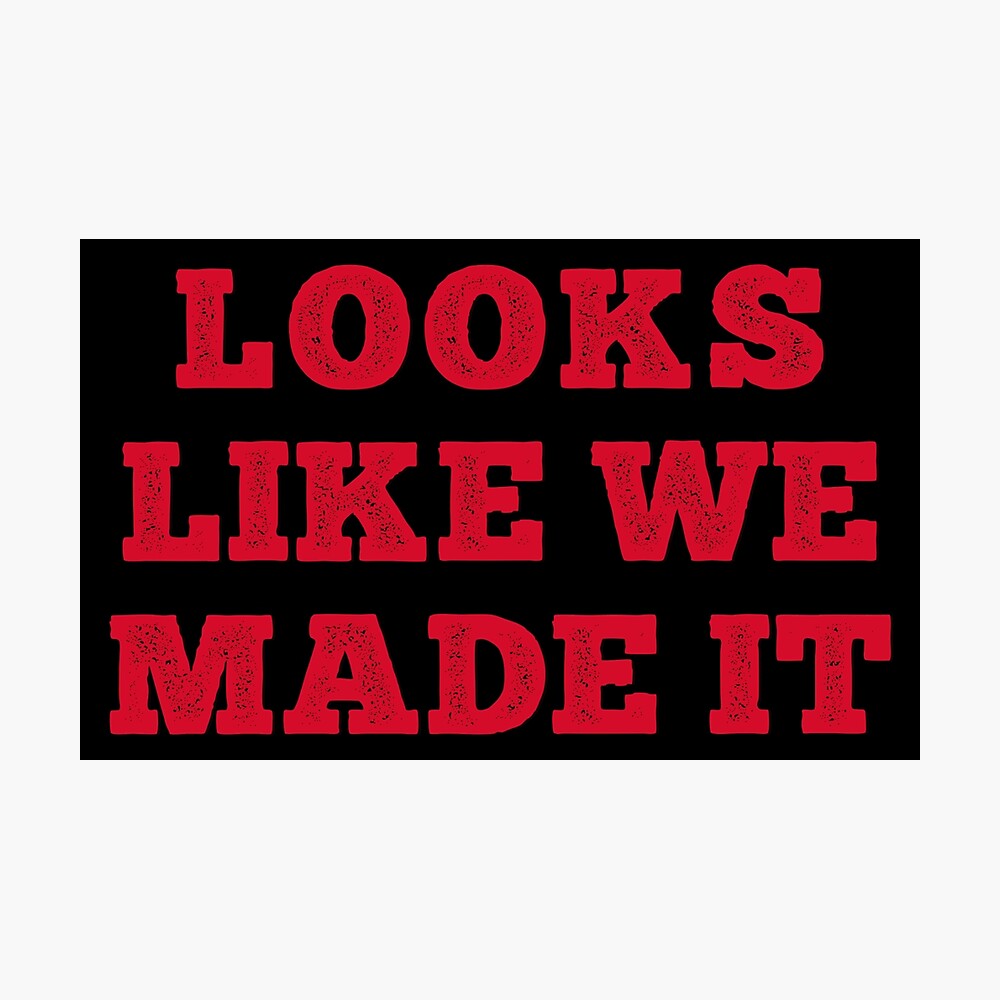 Looks Like We Made It Poster For Sale By Dev115 Redbubble