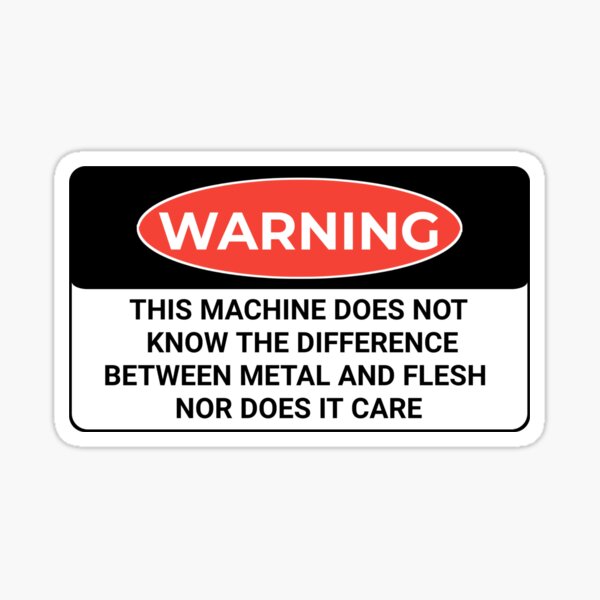 Funny Warning this machine does not know the difference between metal and flesh nor does it care shirt  Sticker
