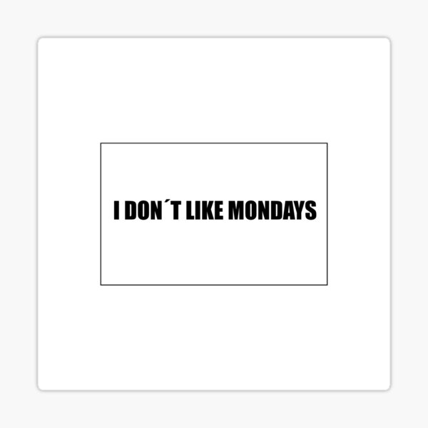 I dont like mondays