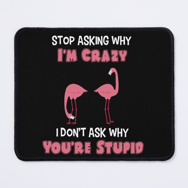 Item preview, Stop Asking Why I'm Crazy I Don't Ask Why You're Stupid designed and sold by crendizer.