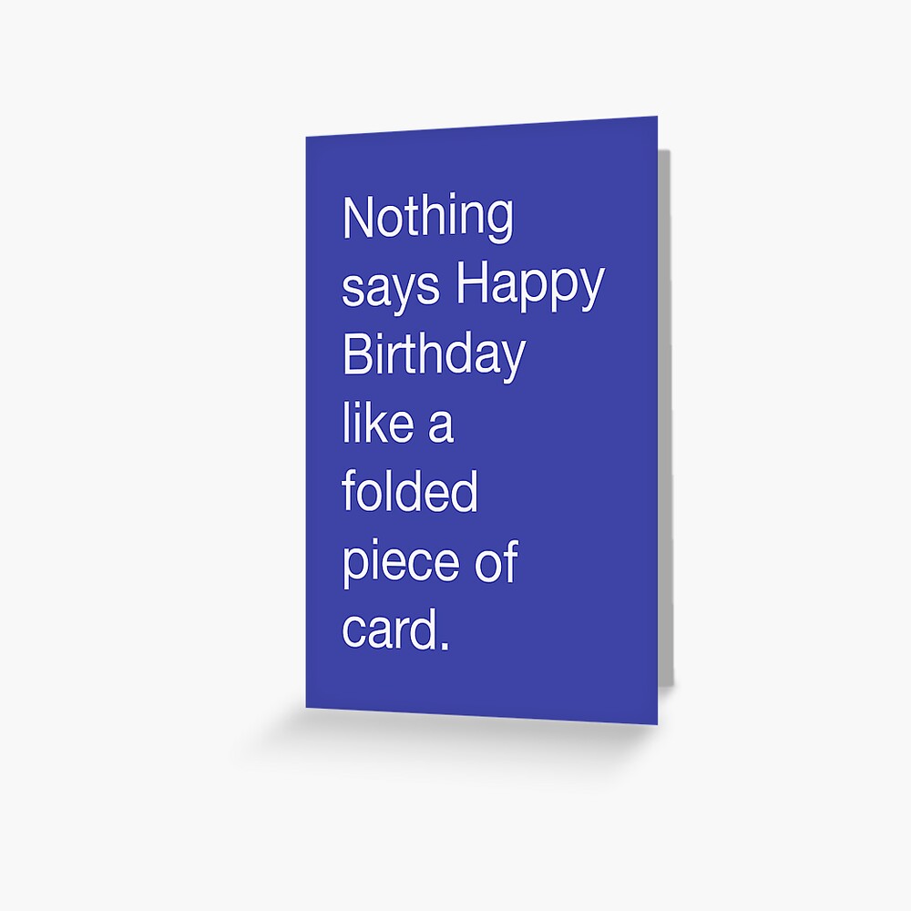 Nothing says Happy Birthday like a folded piece of card Greeting Card