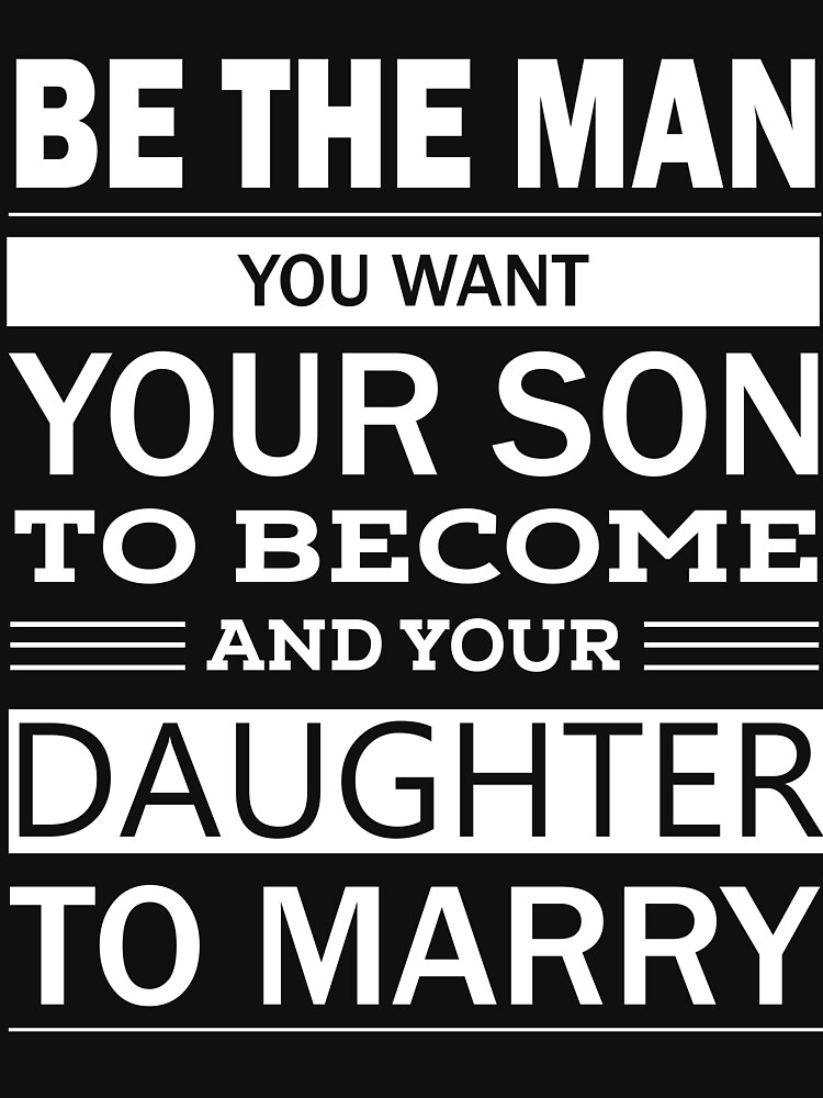 be-the-man-you-want-your-son-to-become-and-your-daughter-to-marry-t