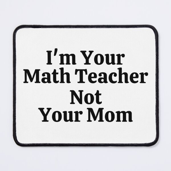 Item preview, I'm Your Math Teacher Not Your Mom - Funny Math  designed and sold by usaworld.