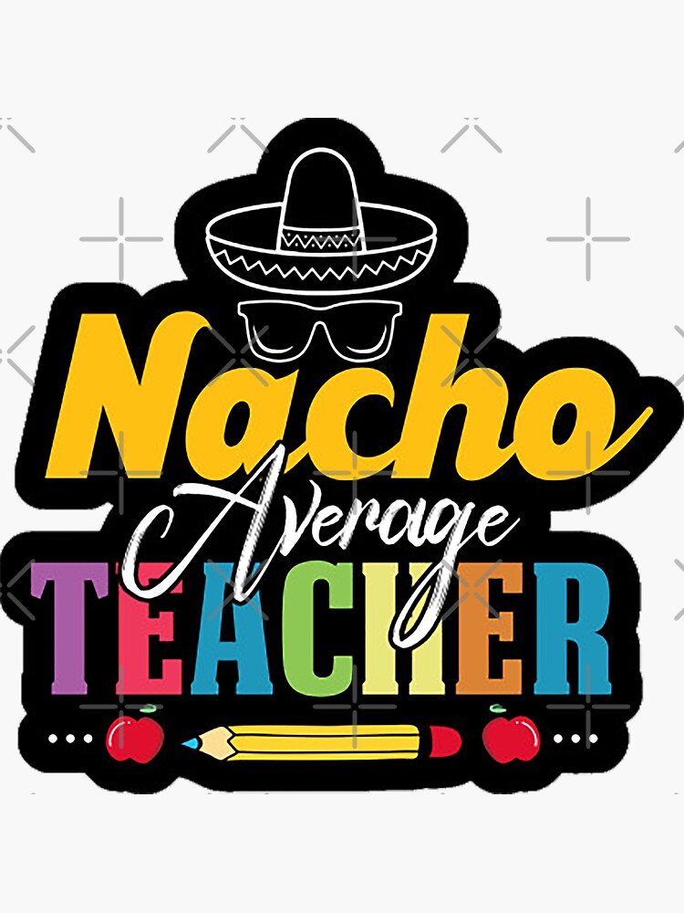 Nacho average teacher funny mexican school teacher gift nacho-average-teacher-funny-mexican-school-teacher-gift-sticker-for-sale-by-majesticoo-redbubble