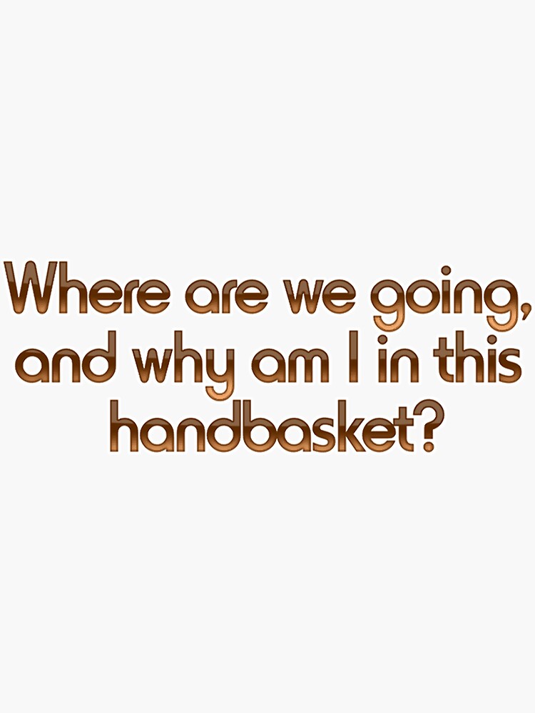 where-are-we-going-and-why-am-i-in-this-handbasket-essential-sticker