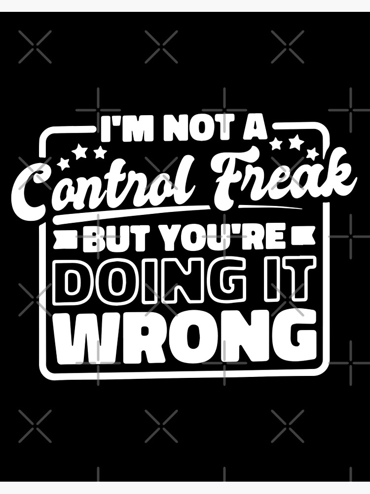 I'm Not a Control Freak but You're Doing It Wrong / Control Freak