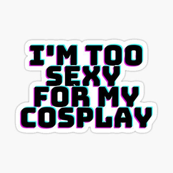 Too Sexy For My Cosplay Sticker