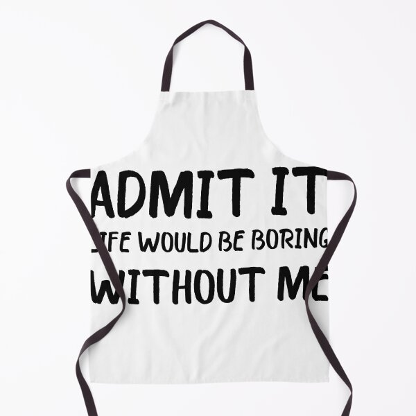 Item preview, Admit It Life Would Be Boring Without Me designed and sold by beefrancky.