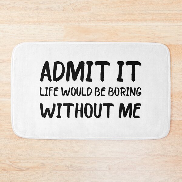 Item preview, Admit It Life Would Be Boring Without Me designed and sold by beefrancky.