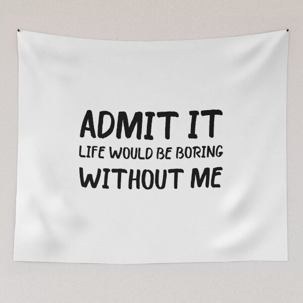 Item preview, Admit It Life Would Be Boring Without Me designed and sold by beefrancky.