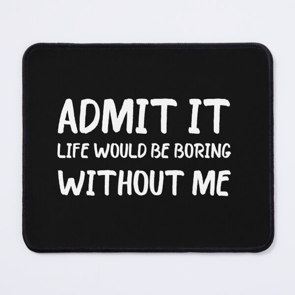 Item preview, Copy of Admit It Life Would Be Boring Without Me designed and sold by beefrancky.