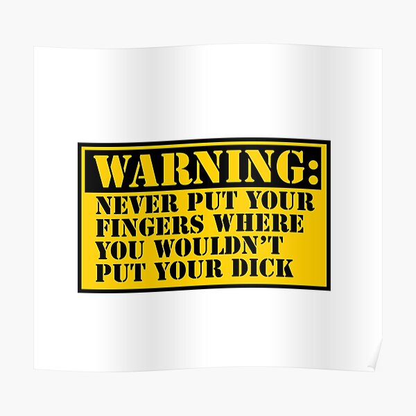 Warning Never Put Your Fingers Where You Wouldnt Put Your Dick Poster By Justebegood Redbubble