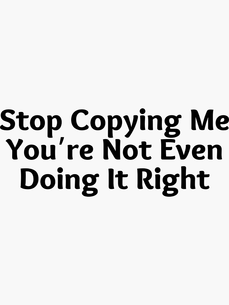 Stop Copying Me Youre Not Even Doing It Right Sticker By Suzzita Redbubble