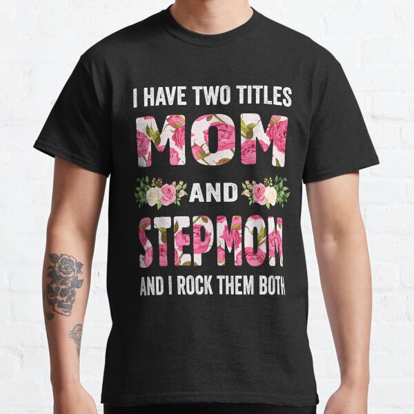 I Have Two Titles Mom And Stepmom Flowers Mother's Day Gift  Classic T-Shirt