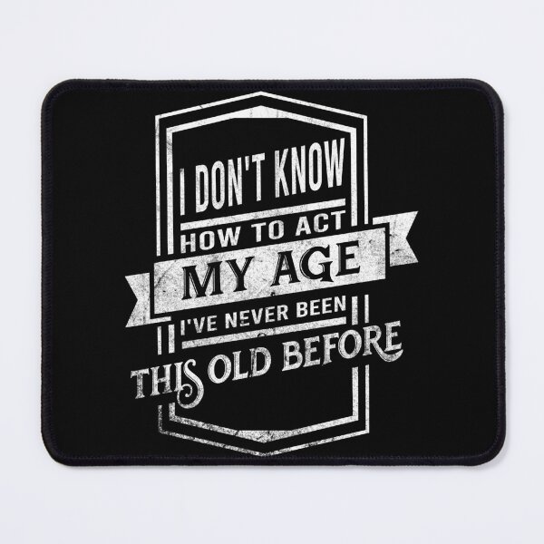 Item preview, i don't know how to act my age i've never been this old before designed and sold by DsignTByMason.