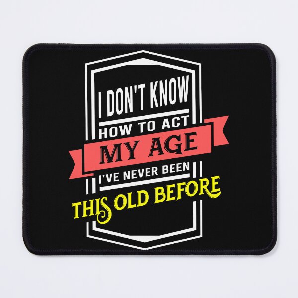 Item preview, i don't know how to act my age i've never been this old before designed and sold by DsignTByMason.
