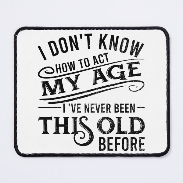 Item preview, i don't know how to act my age i've never been this old before designed and sold by DsignTByMason.