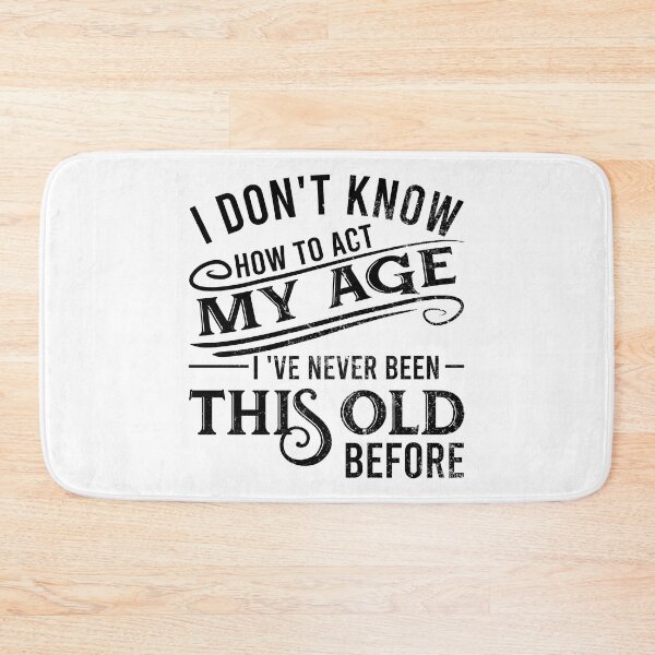 Item preview, i don't know how to act my age i've never been this old before designed and sold by DsignTByMason.