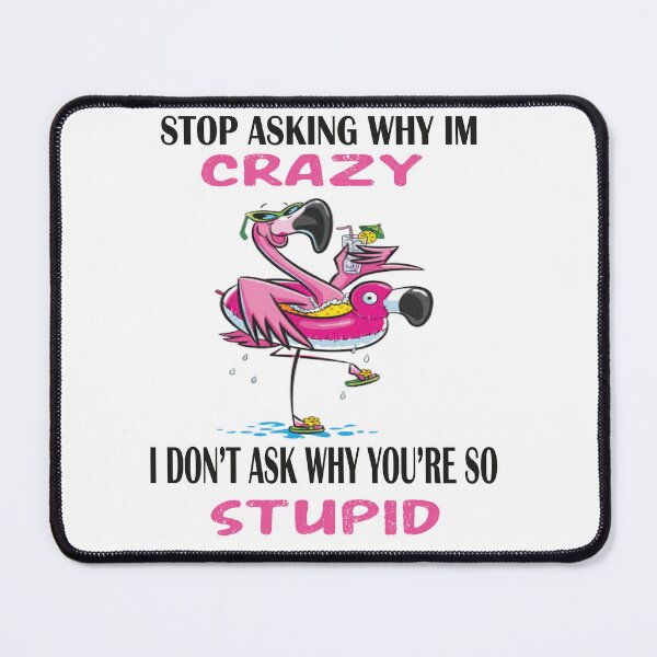 Item preview, Funny Flamingo Stop Asking Why I'm Crazy I Don't Ask Why You're So Stupid, designed and sold by truewear1.