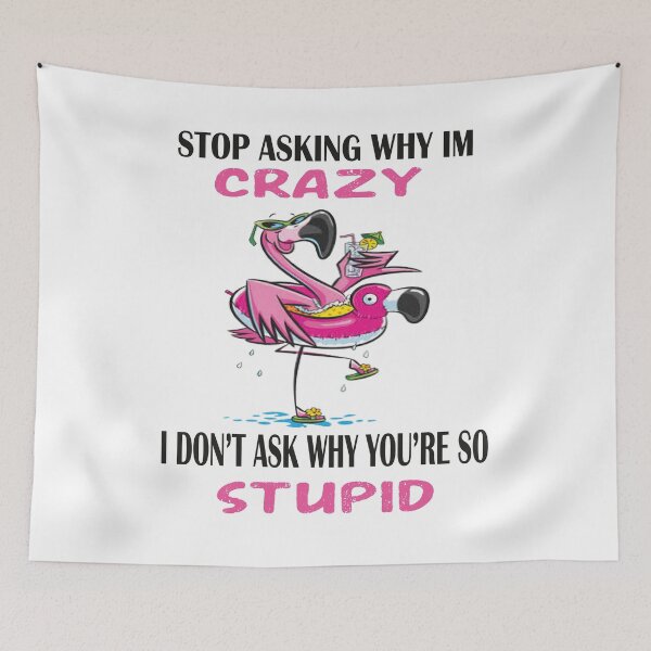 Item preview, Funny Flamingo Stop Asking Why I'm Crazy I Don't Ask Why You're So Stupid, designed and sold by truewear1.