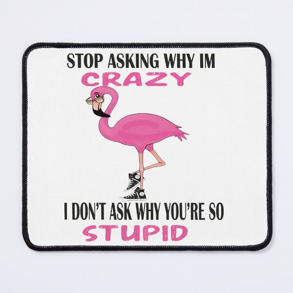 Item preview,  Funny Flamingo Stop Asking Why I'm Crazy I Don't Ask Why You're So Stupid, designed and sold by truewear1.