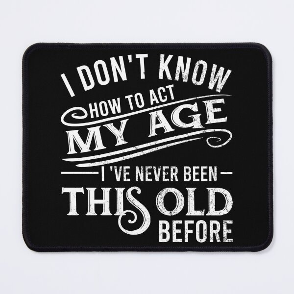 Item preview, i don't know how to act my age i've never been this old before designed and sold by DsignTByMason.