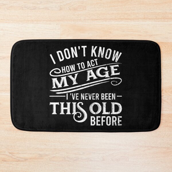 Item preview, i don't know how to act my age i've never been this old before designed and sold by DsignTByMason.