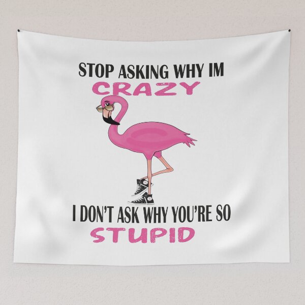 Item preview,  Funny Flamingo Stop Asking Why I'm Crazy I Don't Ask Why You're So Stupid, designed and sold by truewear1.
