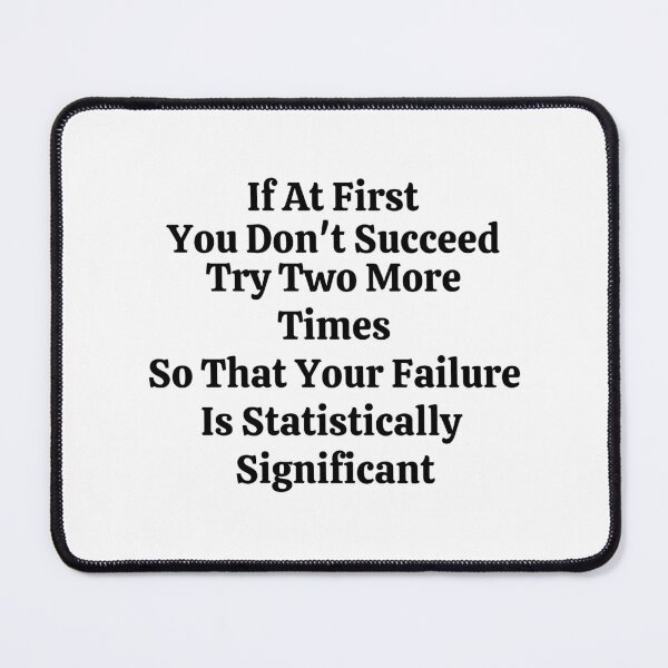 Item preview, If At First You Don't Succeed Try Two More Times So That Your Failure Is Statistically Significant - Funny Math designed and sold by usaworld.