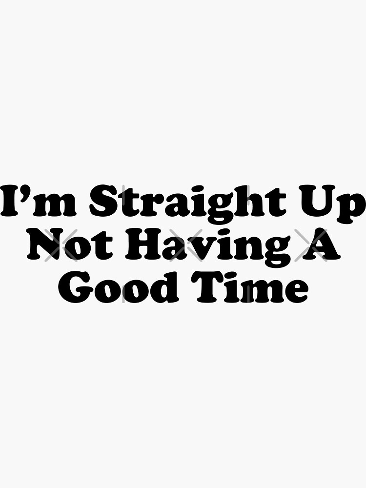 "I'm Straight Up Not Having A Good Time" Sticker for Sale by Modulary