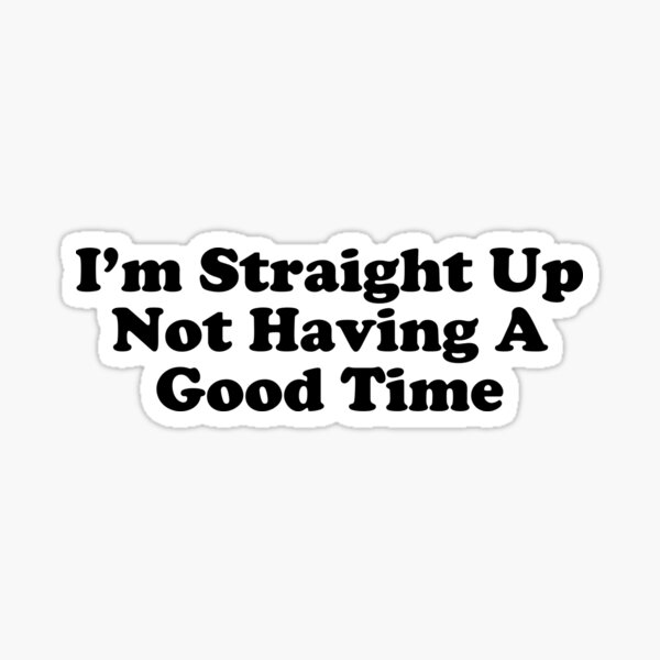 i-m-straight-up-not-having-a-good-time-sticker-for-sale-by-modulary