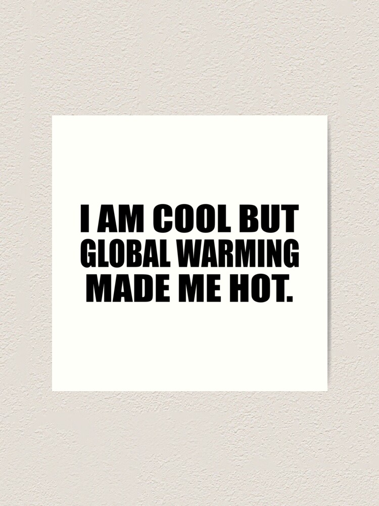 I am cool but global warming made me hot