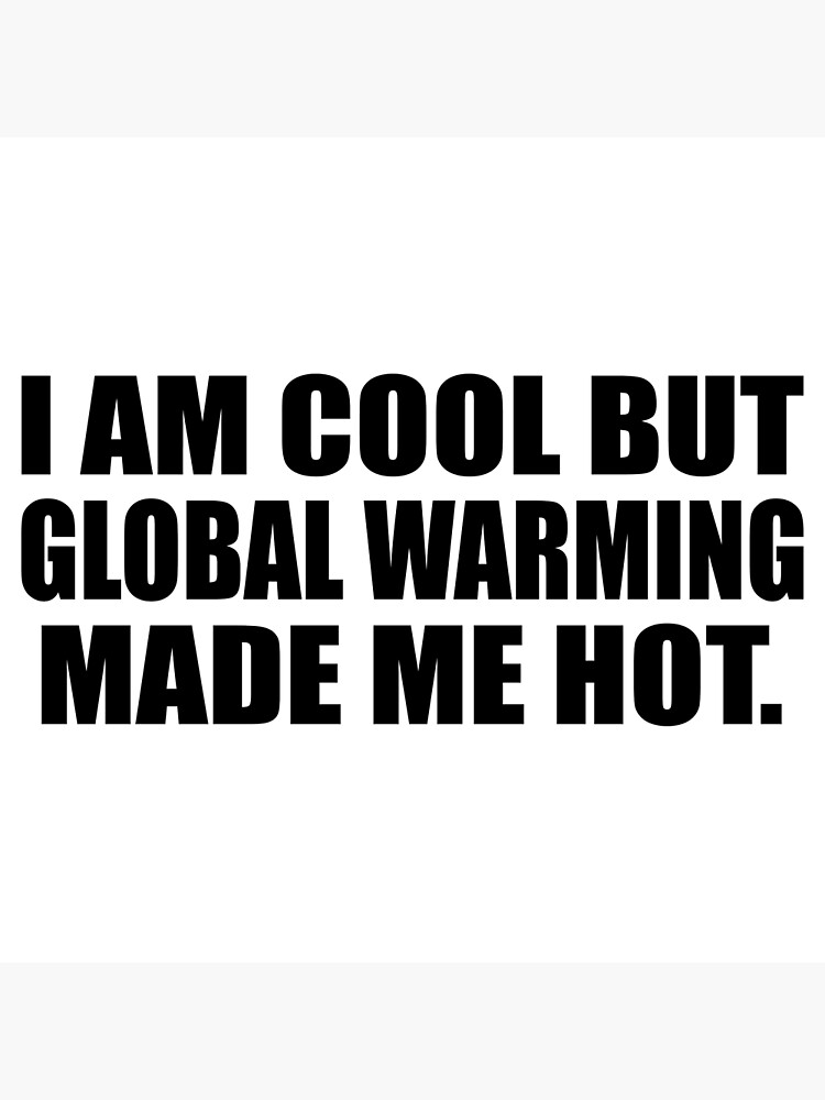 I am cool but global warming made me hot