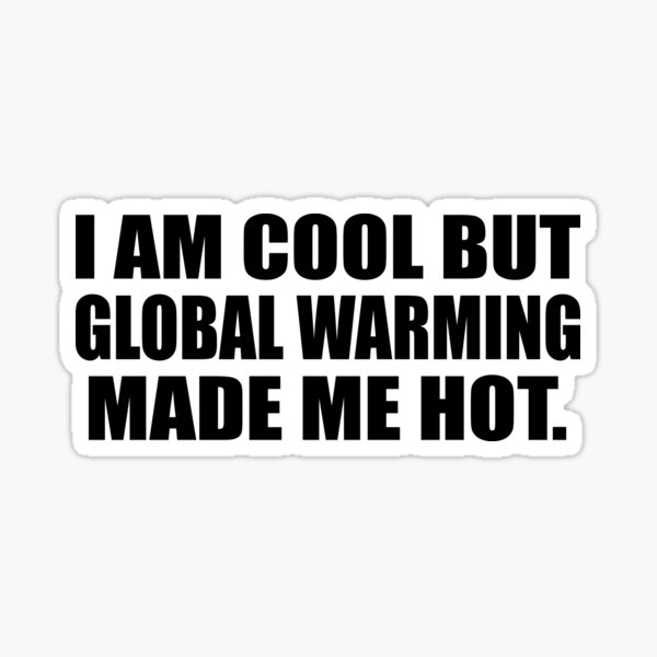 I am cool but global warming made me hot