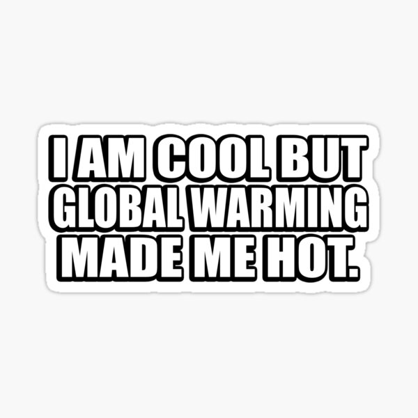 I am cool but global warming made me hot