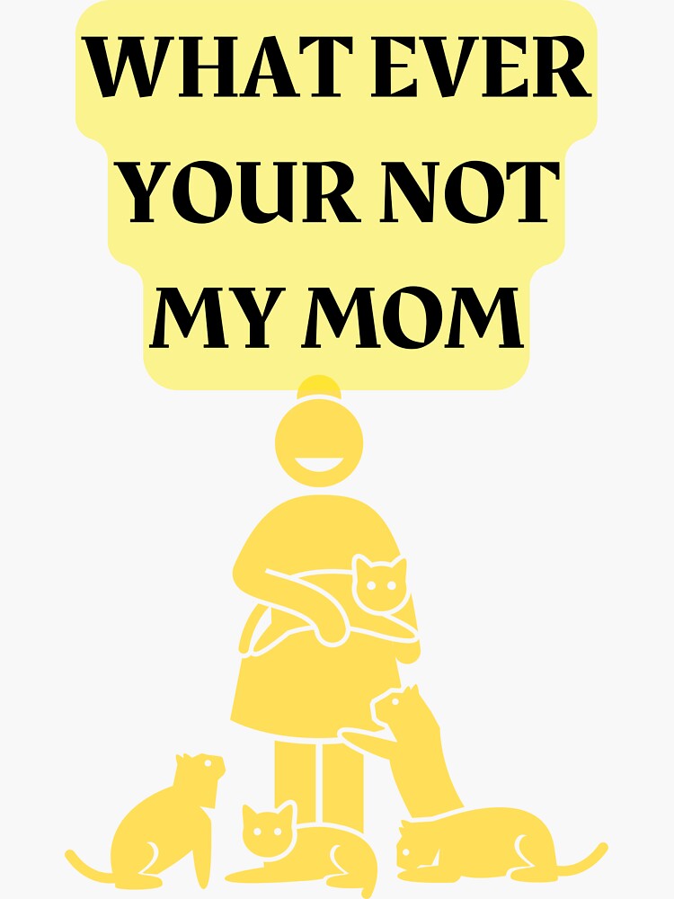 "WHAT EVER YOUR NOT MY MOM" Sticker by Highhocreations Redbubble