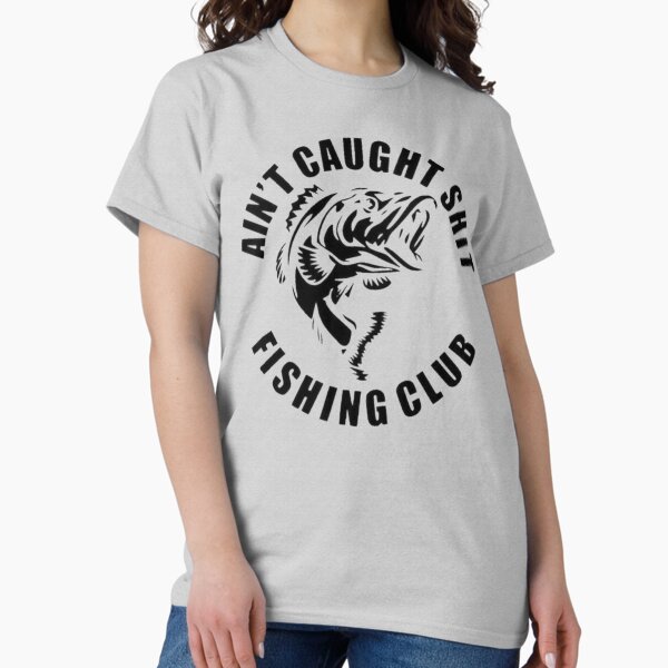 AIN'T CAUGHT SHIT FISHING CLUB Classic T-Shirt