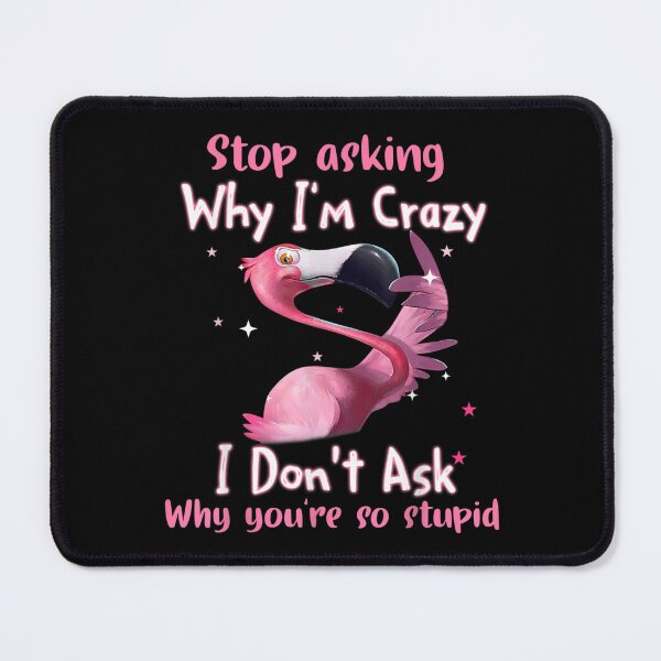 Item preview, Stop Asking Why I'm Crazy I Don’t Ask Why You’re So Stupid designed and sold by KylarDuffy.