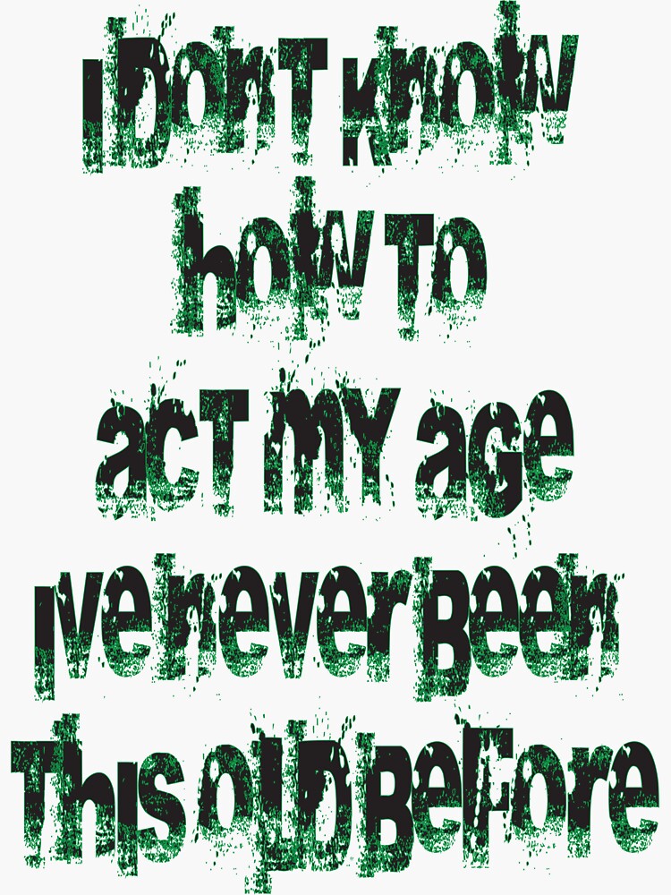 I Dont Know How To Act My Age Ive Never Been This Old Before Cool Sticker By Anisbc Redbubble 9232